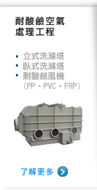 耐酸鹼空氣處理工程，立式洗滌塔、臥式洗滌塔、耐酸鹼風機(PP、PVC、FRP)...。